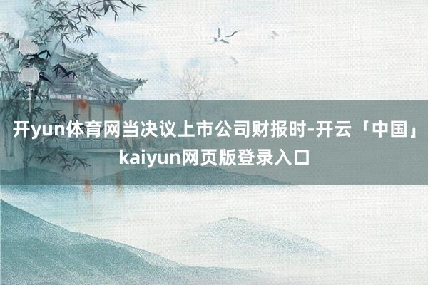 开yun体育网当决议上市公司财报时-开云「中国」kaiyun网页版登录入口