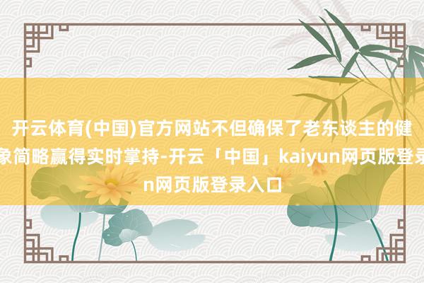 开云体育(中国)官方网站不但确保了老东谈主的健康气象简略赢得实时掌持-开云「中国」kaiyun网页版登录入口