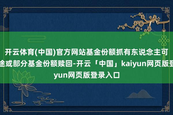 开云体育(中国)官方网站基金份额抓有东说念主可将其沿途或部分基金份额赎回-开云「中国」kaiyun网页版登录入口