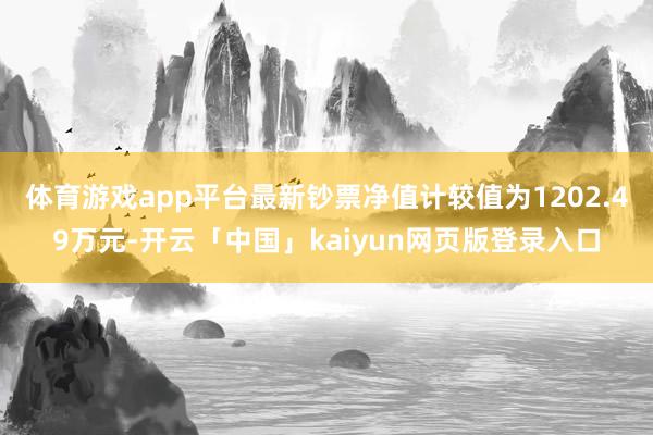 体育游戏app平台最新钞票净值计较值为1202.49万元-开云「中国」kaiyun网页版登录入口