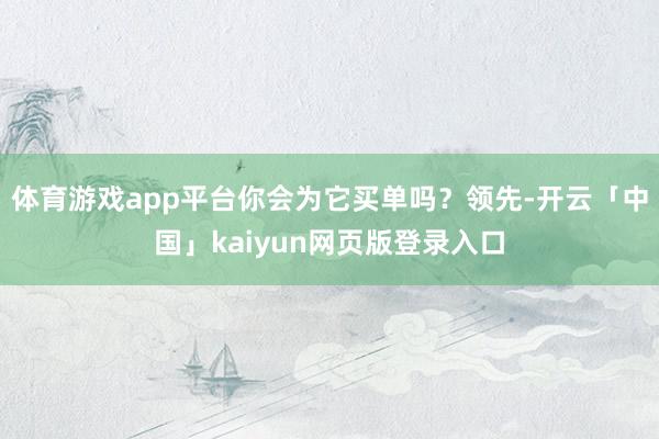 体育游戏app平台你会为它买单吗？领先-开云「中国」kaiyun网页版登录入口