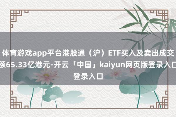 体育游戏app平台港股通（沪）ETF买入及卖出成交额65.33亿港元-开云「中国」kaiyun网页版登录入口