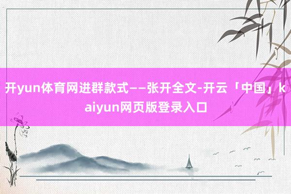 开yun体育网进群款式——张开全文-开云「中国」kaiyun网页版登录入口