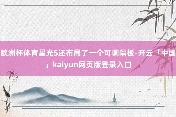 欧洲杯体育星光S还布局了一个可调隔板-开云「中国」kaiyun网页版登录入口