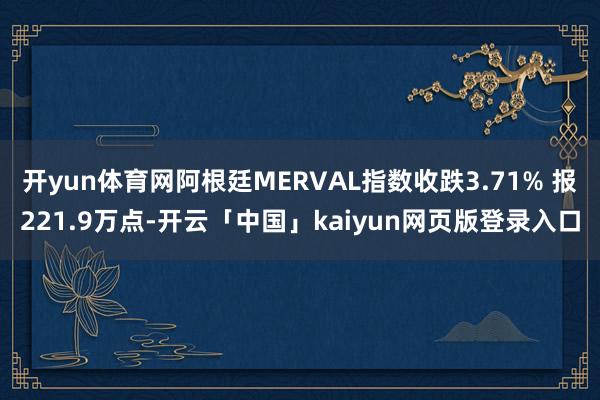 开yun体育网阿根廷MERVAL指数收跌3.71% 报221.9万点-开云「中国」kaiyun网页版登录入口