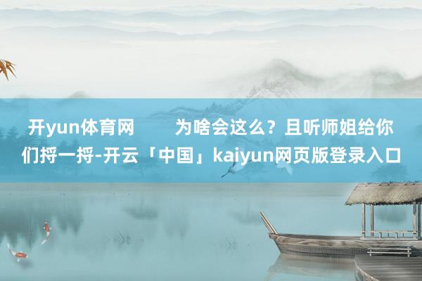 开yun体育网        为啥会这么？且听师姐给你们捋一捋-开云「中国」kaiyun网页版登录入口