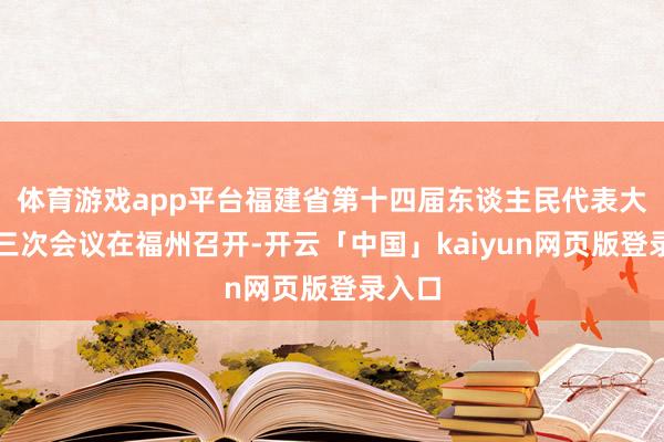 体育游戏app平台福建省第十四届东谈主民代表大会第三次会议在福州召开-开云「中国」kaiyun网页版登录入口